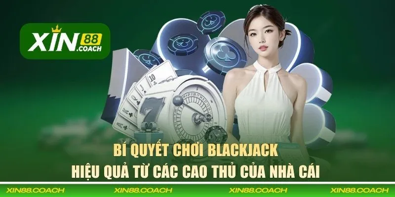 Bí quyết chơi blackjack hiệu quả từ các cao thủ của XIN88