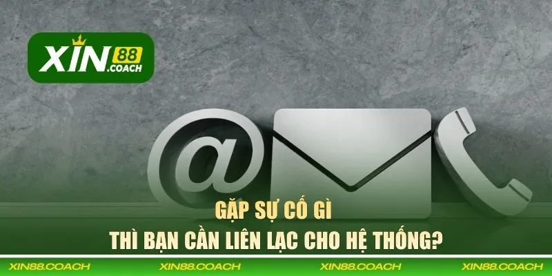 Gặp sự cố gì thì bạn cần liên lạc cho hệ thống?